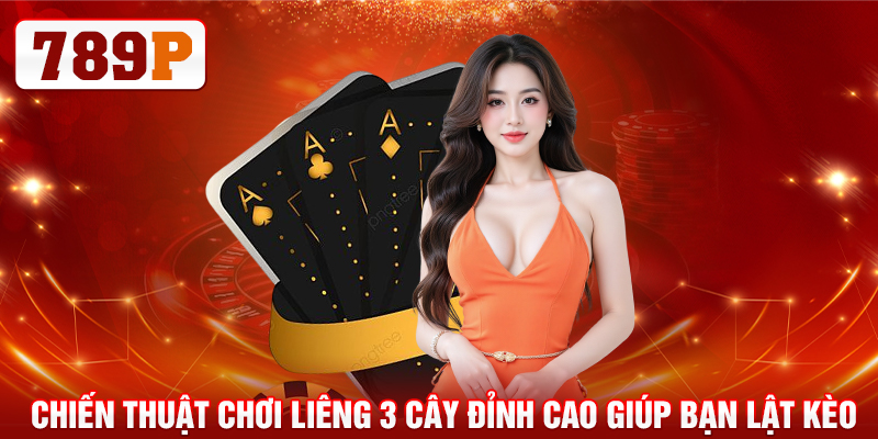 Chiến thuật chơi liêng 3 cây đỉnh cao giúp bạn lật kèo
