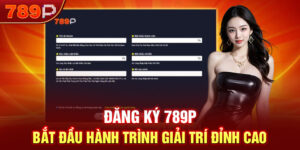 Đăng Ký 789P - Bắt Đầu Hành Trình Giải Trí Đỉnh Cao
