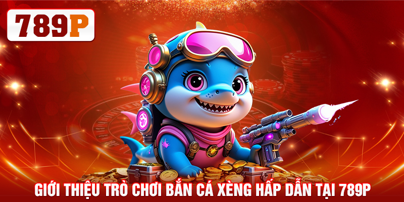 Bắn Cá Xèng - Khám Phá Thế Giới Đại Dương Tại 789P 4 Giới thiệu trò chơi bắn cá xèng hấp dẫn tại 789P