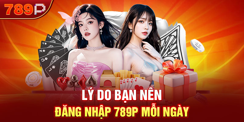Lý do bạn nên đăng nhập 789P mỗi ngày