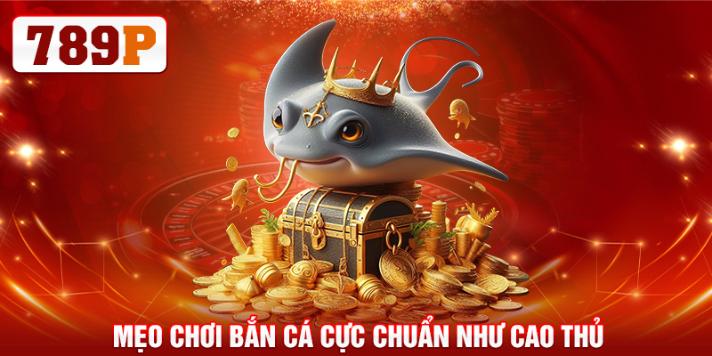 Bắn Cá Xèng - Khám Phá Thế Giới Đại Dương Tại 789P 6 Mẹo chơi bắn cá cực chuẩn như cao thủ