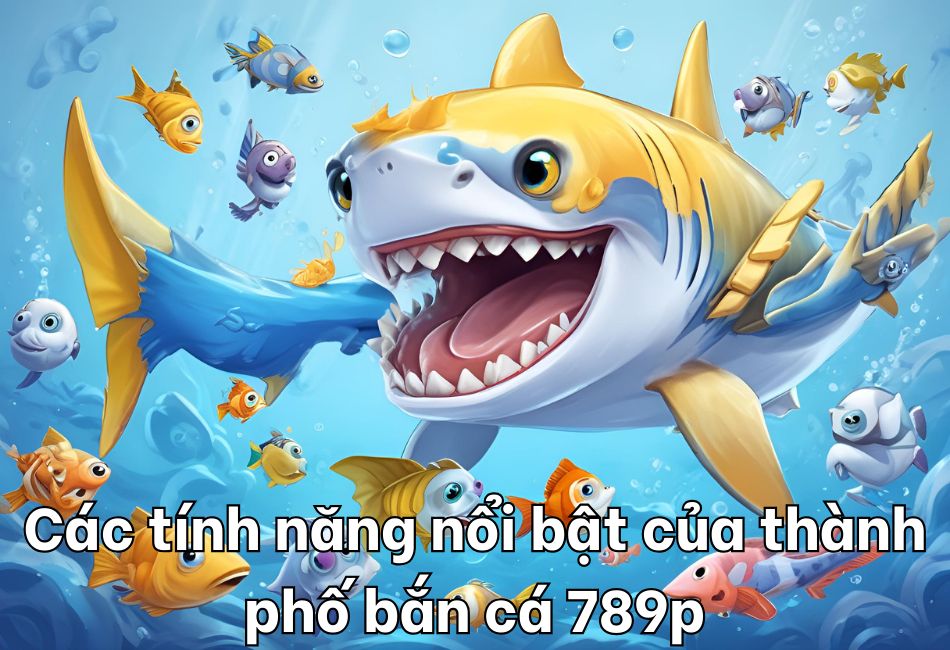 Thành Phố Bắn Cá 789p: Khám Phá Thế Giới Giải Trí Đỉnh Cao 5 Các tính năng nổi bật của thành phố bắn cá 789p